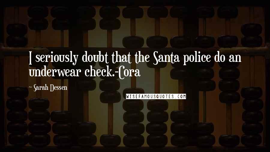 Sarah Dessen Quotes: I seriously doubt that the Santa police do an underwear check.-Cora