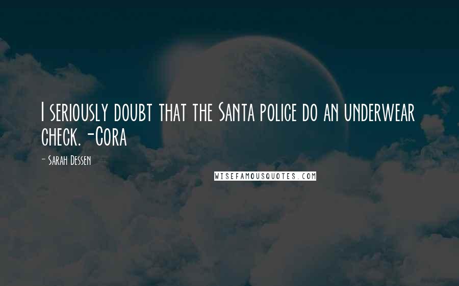 Sarah Dessen Quotes: I seriously doubt that the Santa police do an underwear check.-Cora
