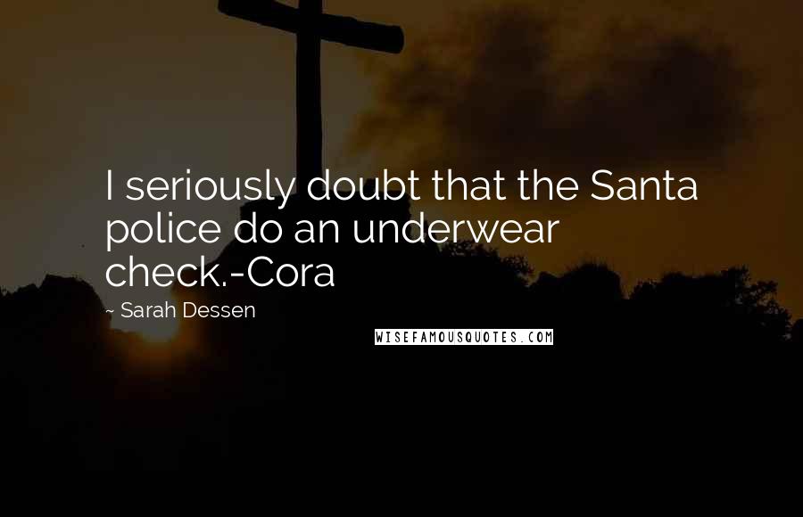 Sarah Dessen Quotes: I seriously doubt that the Santa police do an underwear check.-Cora