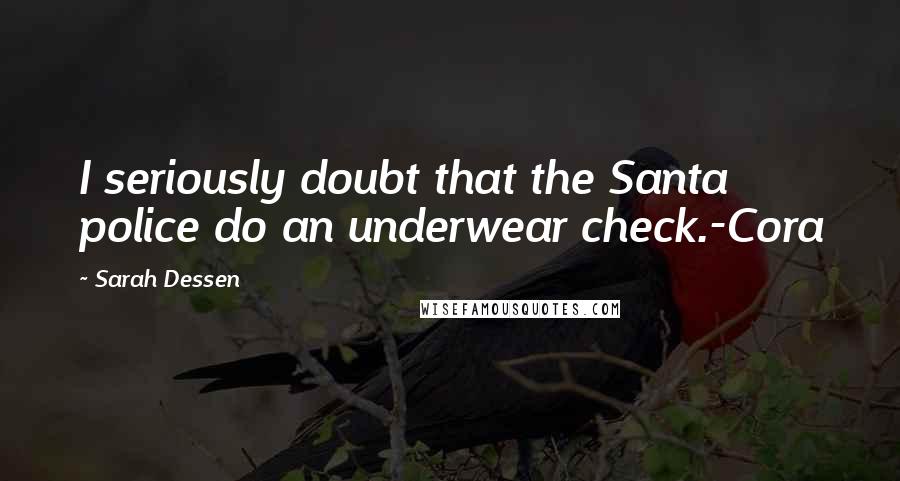 Sarah Dessen Quotes: I seriously doubt that the Santa police do an underwear check.-Cora