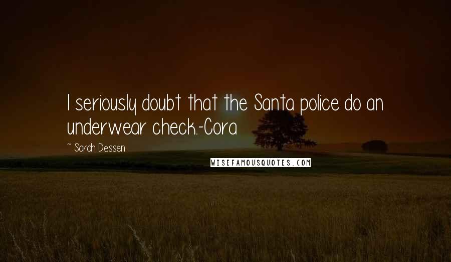 Sarah Dessen Quotes: I seriously doubt that the Santa police do an underwear check.-Cora