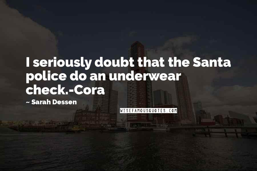 Sarah Dessen Quotes: I seriously doubt that the Santa police do an underwear check.-Cora