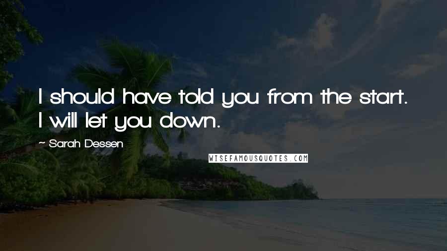 Sarah Dessen Quotes: I should have told you from the start. I will let you down.