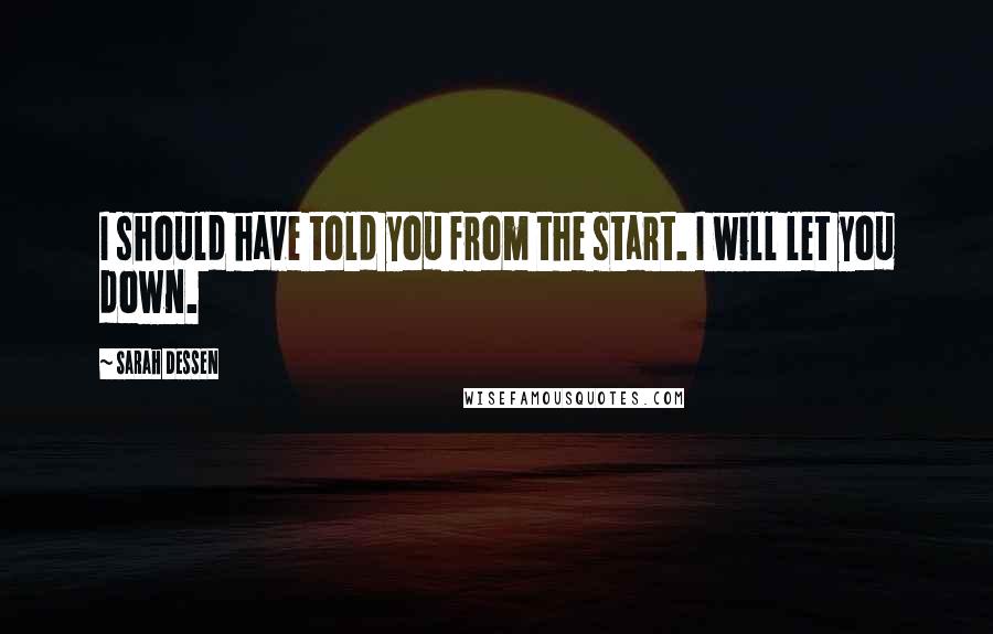 Sarah Dessen Quotes: I should have told you from the start. I will let you down.