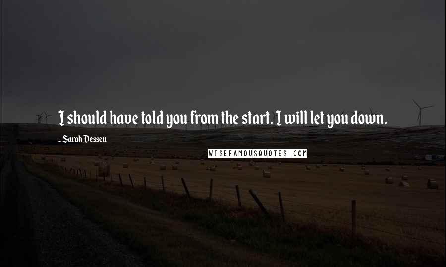 Sarah Dessen Quotes: I should have told you from the start. I will let you down.