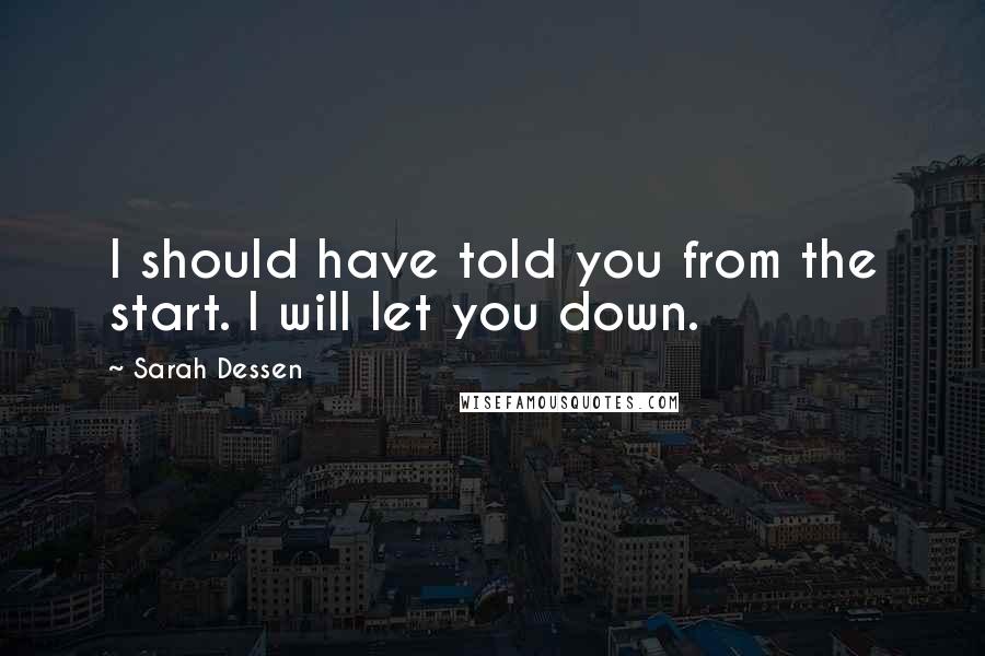 Sarah Dessen Quotes: I should have told you from the start. I will let you down.