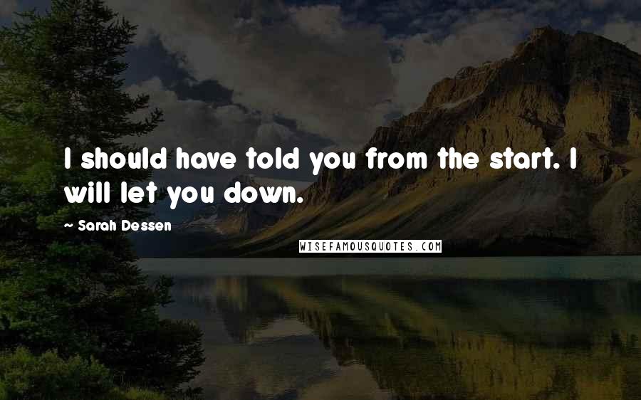 Sarah Dessen Quotes: I should have told you from the start. I will let you down.