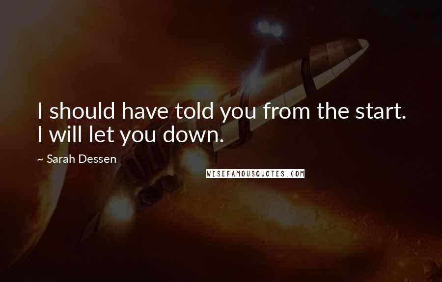Sarah Dessen Quotes: I should have told you from the start. I will let you down.