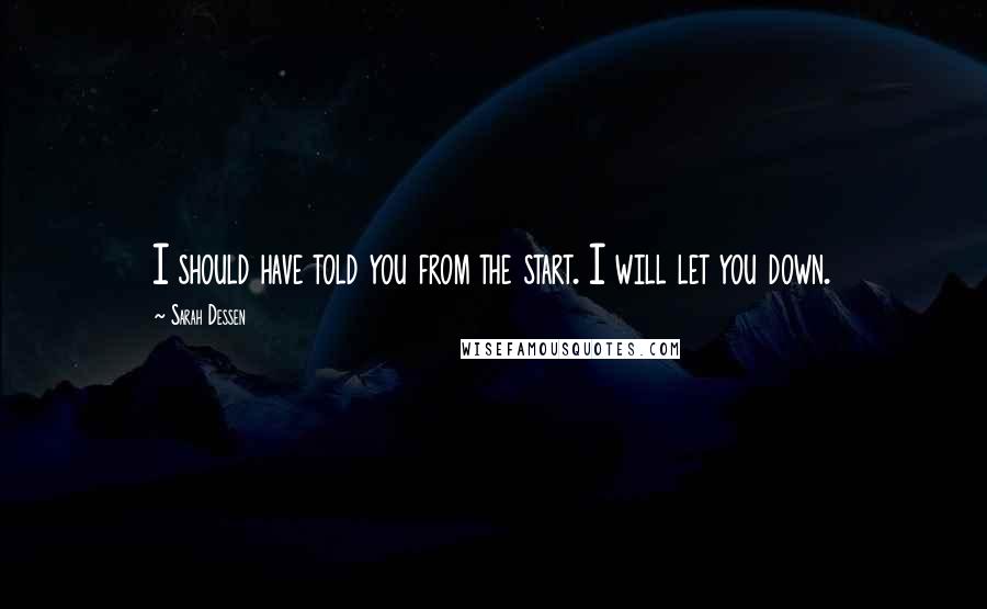 Sarah Dessen Quotes: I should have told you from the start. I will let you down.