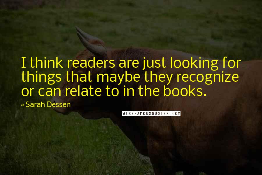 Sarah Dessen Quotes: I think readers are just looking for things that maybe they recognize or can relate to in the books.