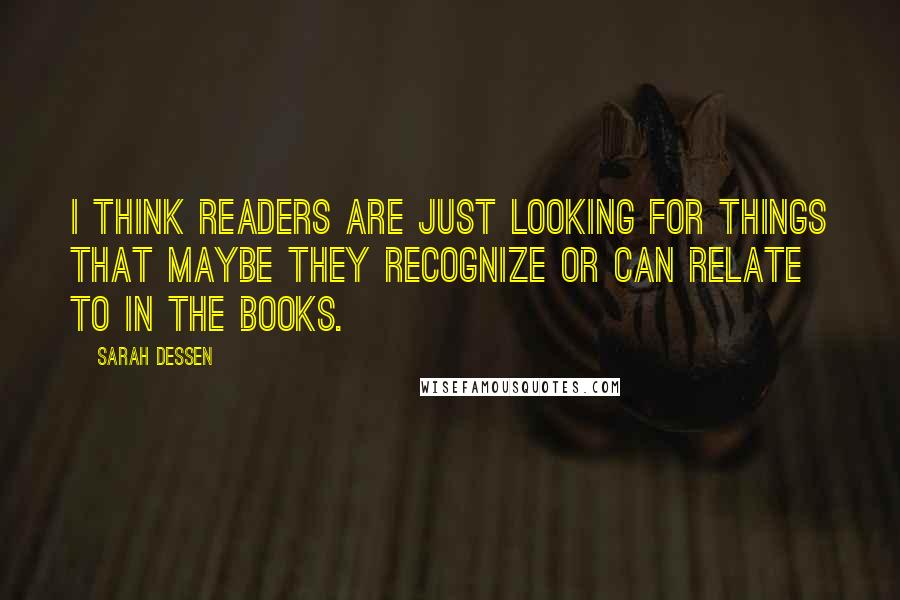 Sarah Dessen Quotes: I think readers are just looking for things that maybe they recognize or can relate to in the books.