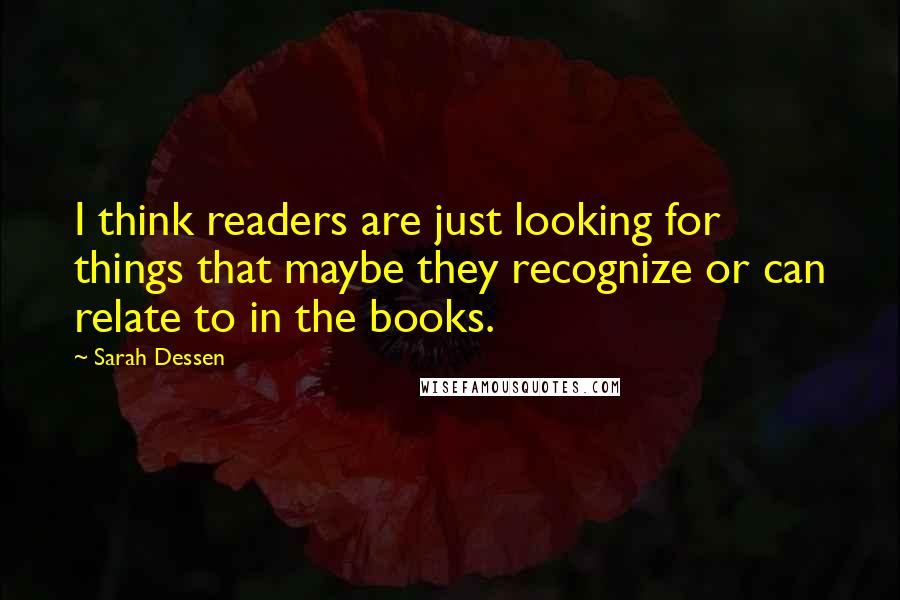 Sarah Dessen Quotes: I think readers are just looking for things that maybe they recognize or can relate to in the books.
