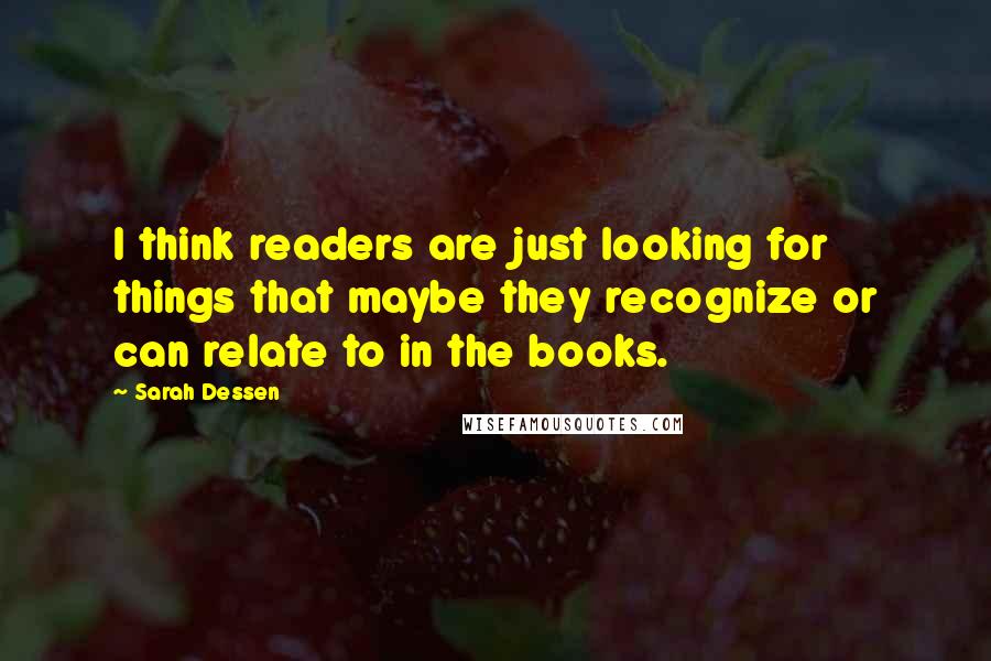Sarah Dessen Quotes: I think readers are just looking for things that maybe they recognize or can relate to in the books.