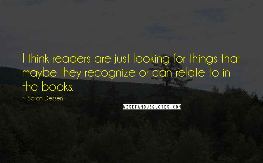 Sarah Dessen Quotes: I think readers are just looking for things that maybe they recognize or can relate to in the books.