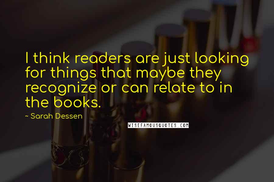 Sarah Dessen Quotes: I think readers are just looking for things that maybe they recognize or can relate to in the books.