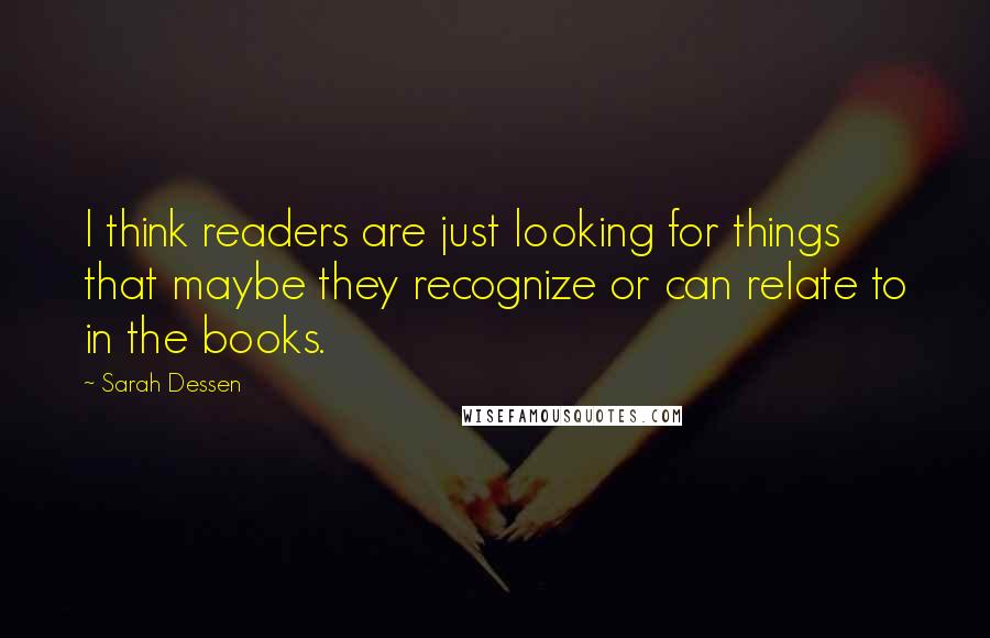 Sarah Dessen Quotes: I think readers are just looking for things that maybe they recognize or can relate to in the books.