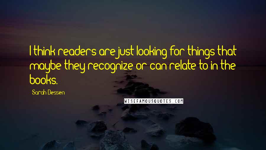 Sarah Dessen Quotes: I think readers are just looking for things that maybe they recognize or can relate to in the books.