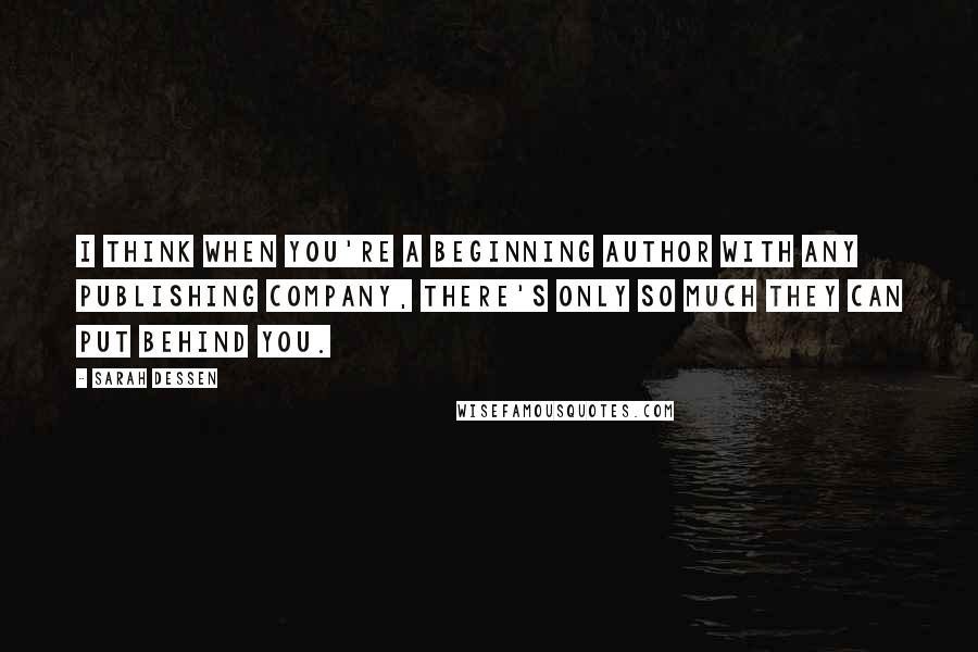 Sarah Dessen Quotes: I think when you're a beginning author with any publishing company, there's only so much they can put behind you.