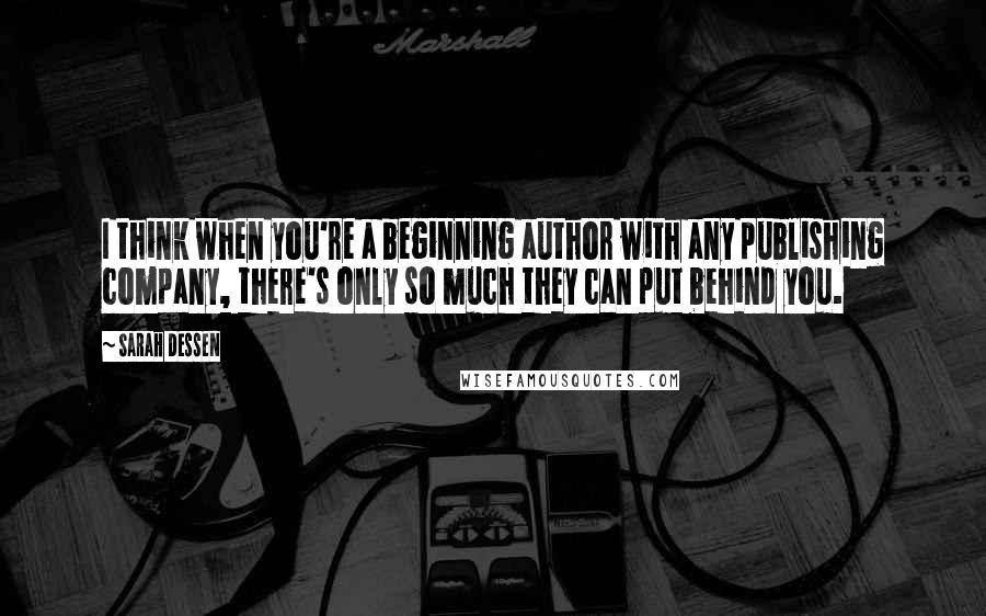 Sarah Dessen Quotes: I think when you're a beginning author with any publishing company, there's only so much they can put behind you.