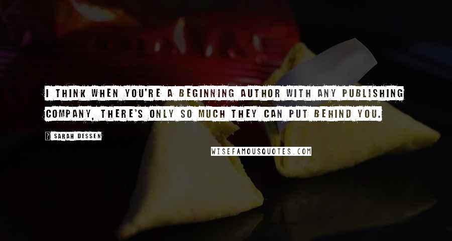 Sarah Dessen Quotes: I think when you're a beginning author with any publishing company, there's only so much they can put behind you.