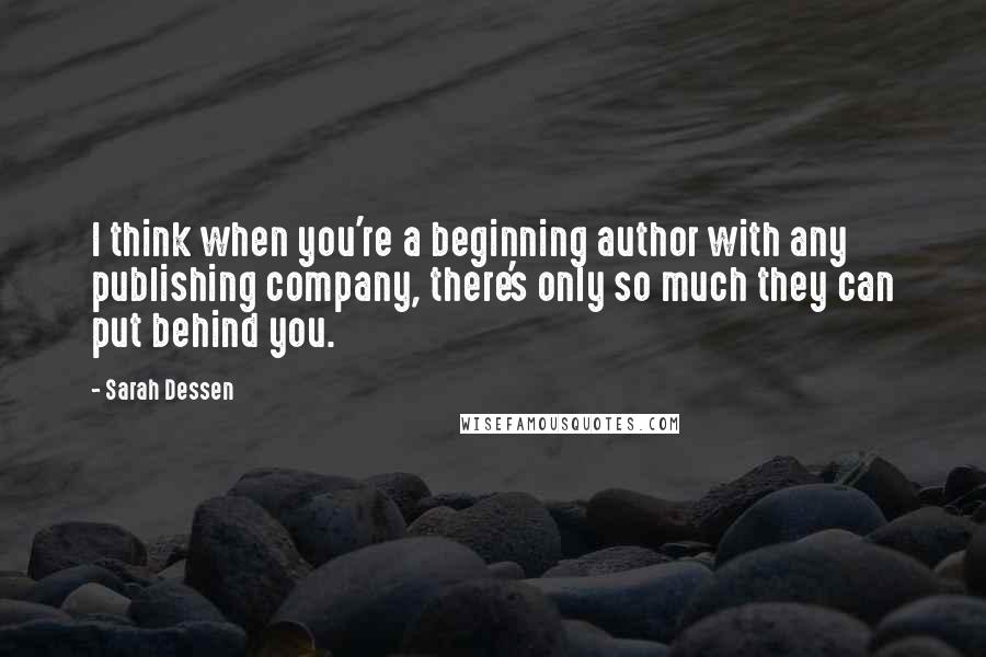 Sarah Dessen Quotes: I think when you're a beginning author with any publishing company, there's only so much they can put behind you.