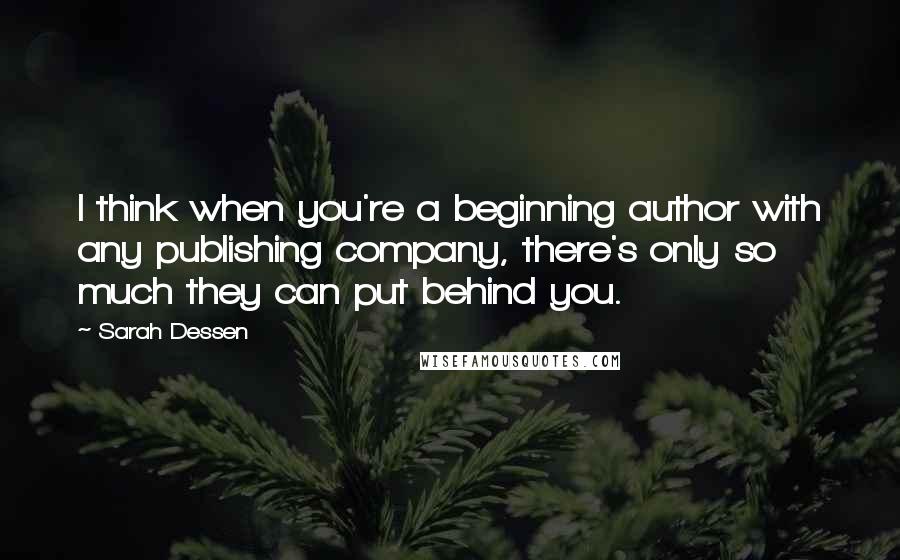 Sarah Dessen Quotes: I think when you're a beginning author with any publishing company, there's only so much they can put behind you.