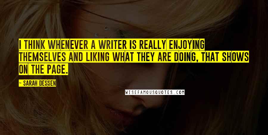 Sarah Dessen Quotes: I think whenever a writer is really enjoying themselves and liking what they are doing, that shows on the page.