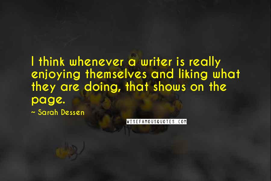 Sarah Dessen Quotes: I think whenever a writer is really enjoying themselves and liking what they are doing, that shows on the page.