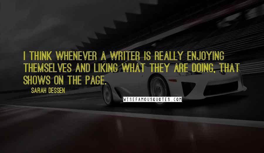 Sarah Dessen Quotes: I think whenever a writer is really enjoying themselves and liking what they are doing, that shows on the page.