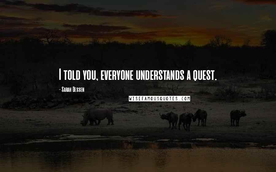 Sarah Dessen Quotes: I told you, everyone understands a quest.
