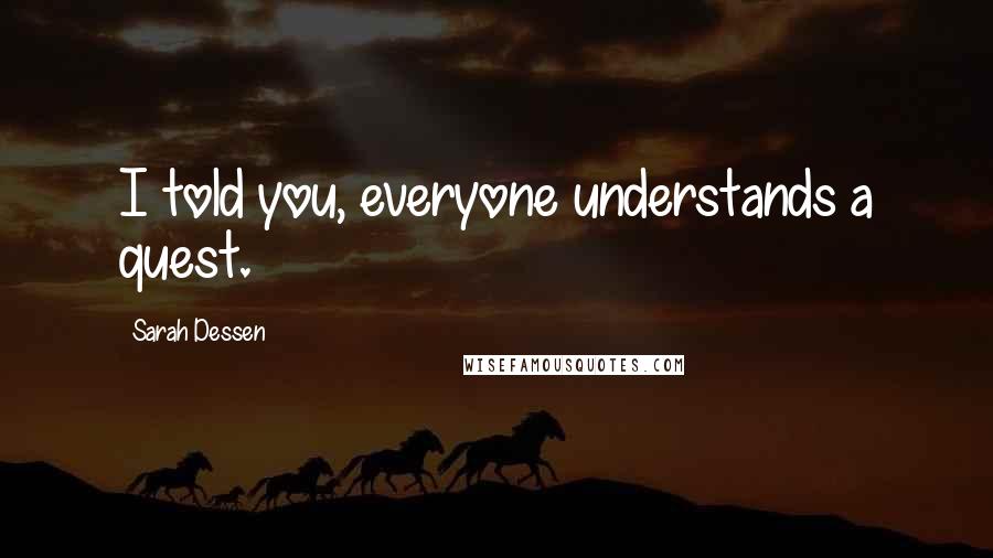 Sarah Dessen Quotes: I told you, everyone understands a quest.