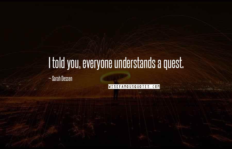 Sarah Dessen Quotes: I told you, everyone understands a quest.