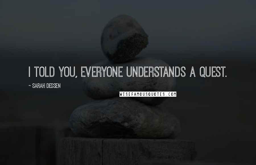 Sarah Dessen Quotes: I told you, everyone understands a quest.