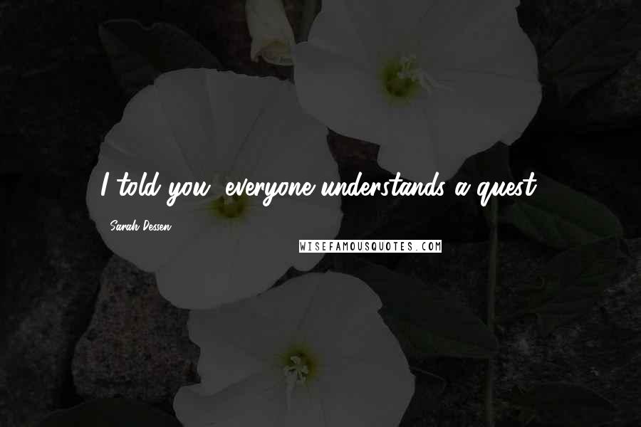 Sarah Dessen Quotes: I told you, everyone understands a quest.