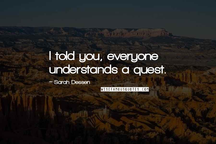 Sarah Dessen Quotes: I told you, everyone understands a quest.