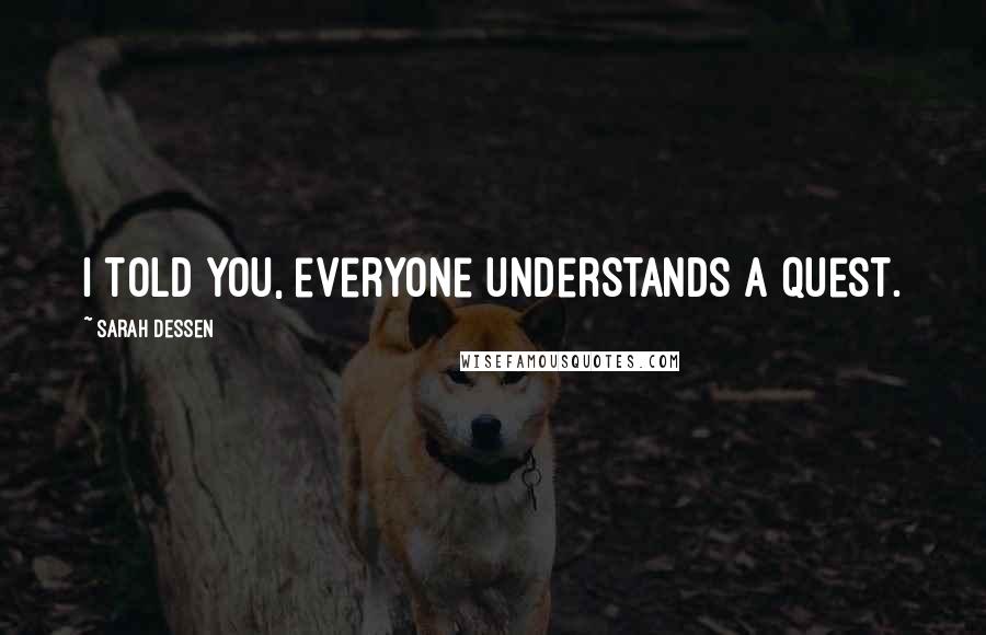 Sarah Dessen Quotes: I told you, everyone understands a quest.