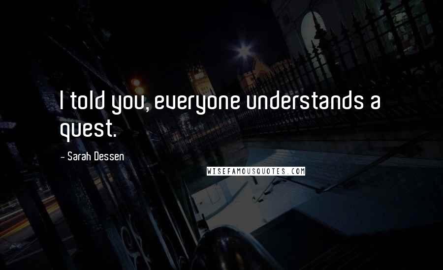 Sarah Dessen Quotes: I told you, everyone understands a quest.