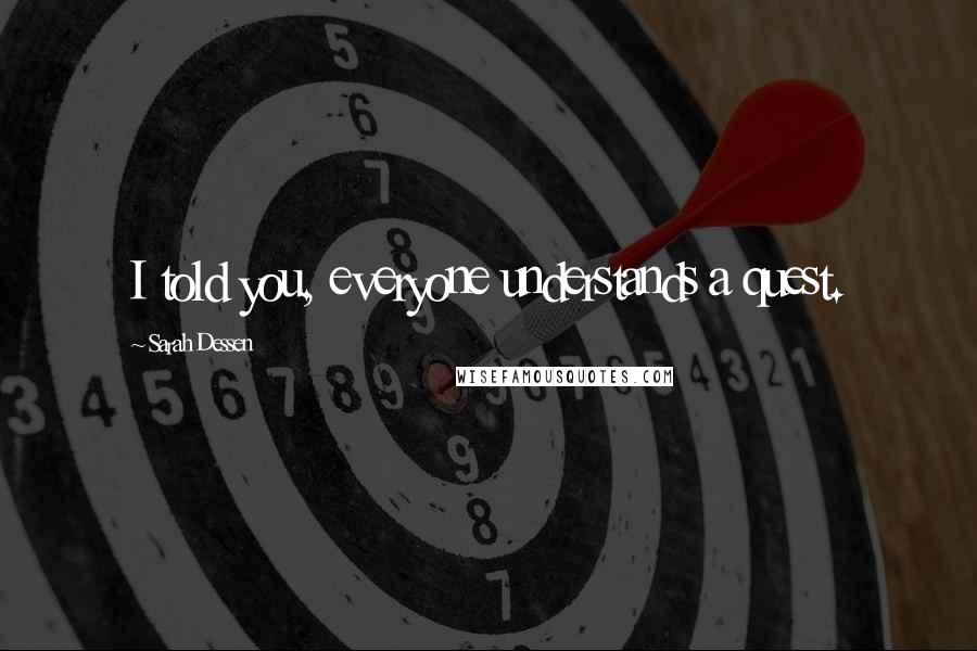 Sarah Dessen Quotes: I told you, everyone understands a quest.