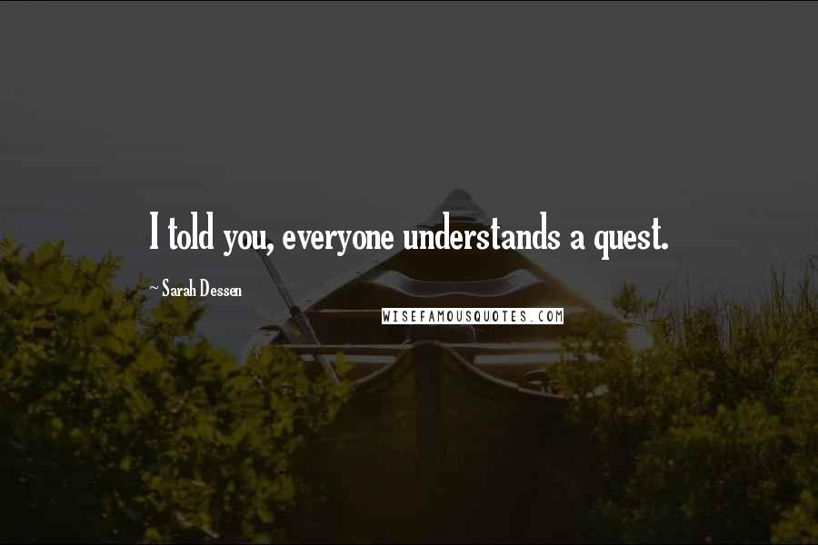 Sarah Dessen Quotes: I told you, everyone understands a quest.