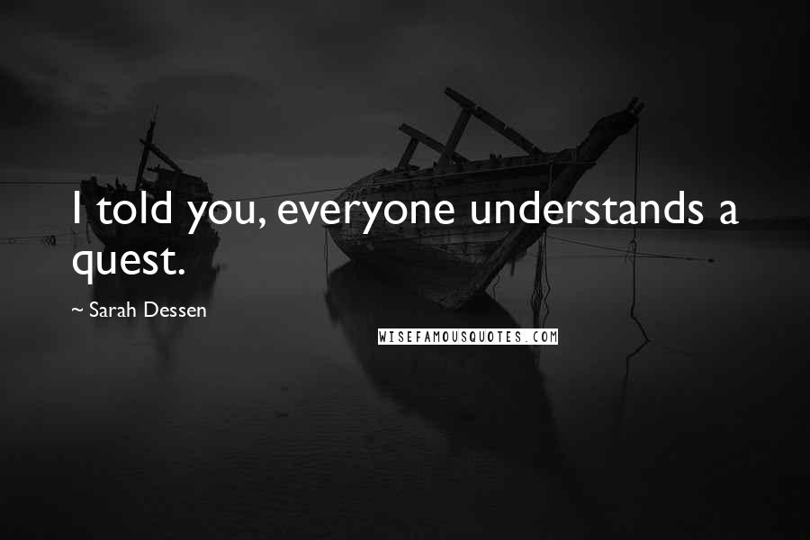 Sarah Dessen Quotes: I told you, everyone understands a quest.