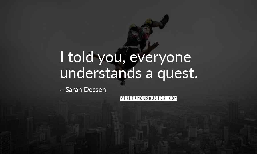 Sarah Dessen Quotes: I told you, everyone understands a quest.