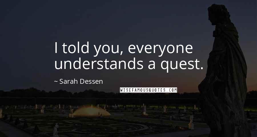 Sarah Dessen Quotes: I told you, everyone understands a quest.