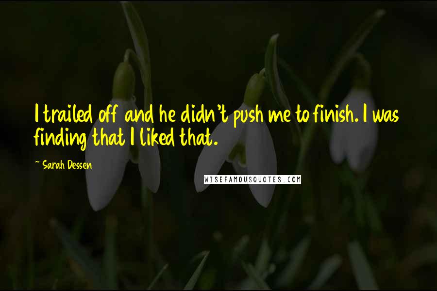 Sarah Dessen Quotes: I trailed off and he didn't push me to finish. I was finding that I liked that.