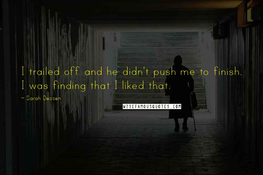 Sarah Dessen Quotes: I trailed off and he didn't push me to finish. I was finding that I liked that.