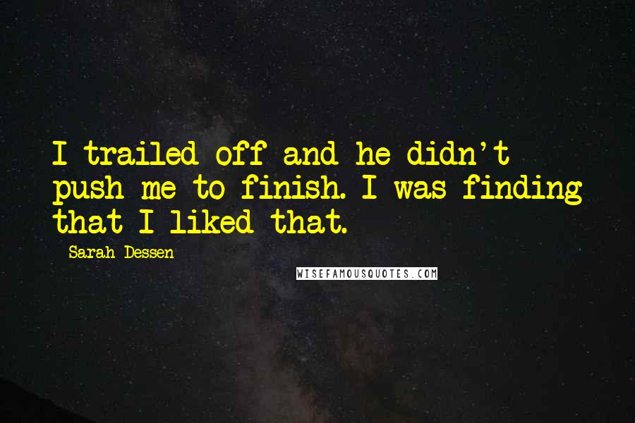 Sarah Dessen Quotes: I trailed off and he didn't push me to finish. I was finding that I liked that.