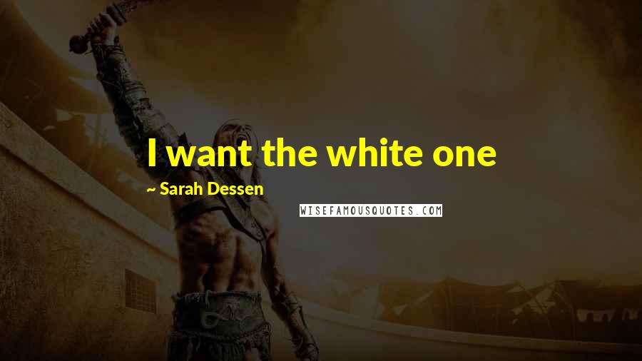 Sarah Dessen Quotes: I want the white one