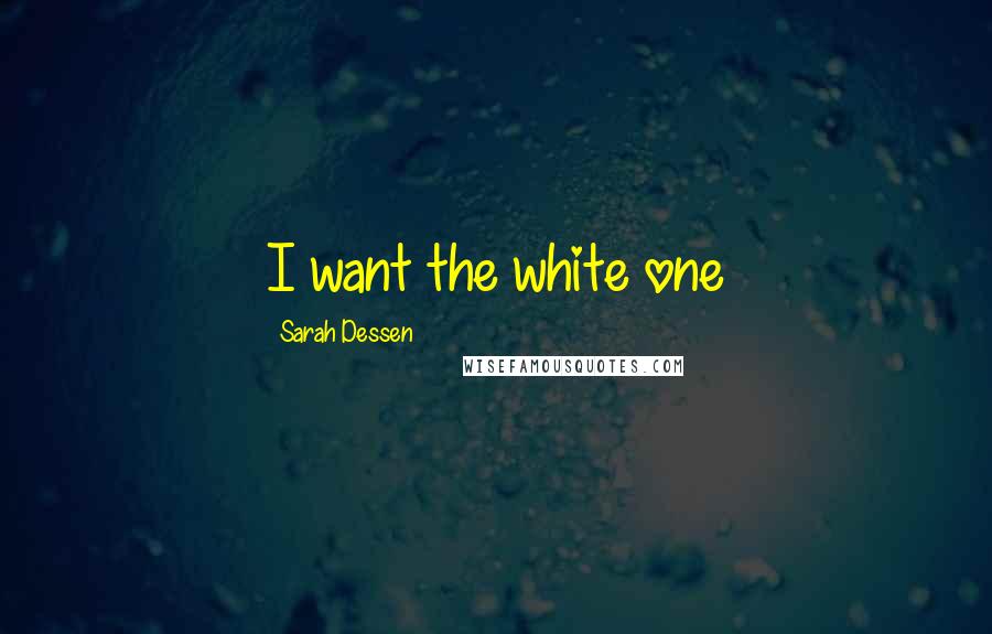 Sarah Dessen Quotes: I want the white one