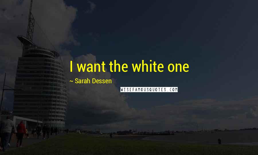 Sarah Dessen Quotes: I want the white one