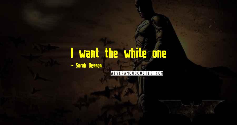 Sarah Dessen Quotes: I want the white one