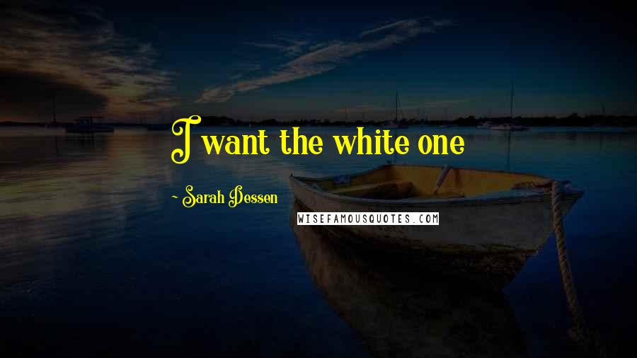 Sarah Dessen Quotes: I want the white one